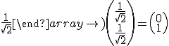 mimetex.cgi?\left(\begin{array}\frac{1}{\sqrt{2}}%20&%20-\frac{1}{\sqrt{2}}\\%20\frac{1}{\sqrt{2}}%20&%20\frac{1}{\sqrt{2}}\end{array}\right)%20%20\left(%20\begin{array}%20\frac{1}{\sqrt{2}}%20\\%20\frac{1}{\sqrt{2}}%20\end{array}\right)=\left(\begin{array}0\\1\end{array}\right)%20